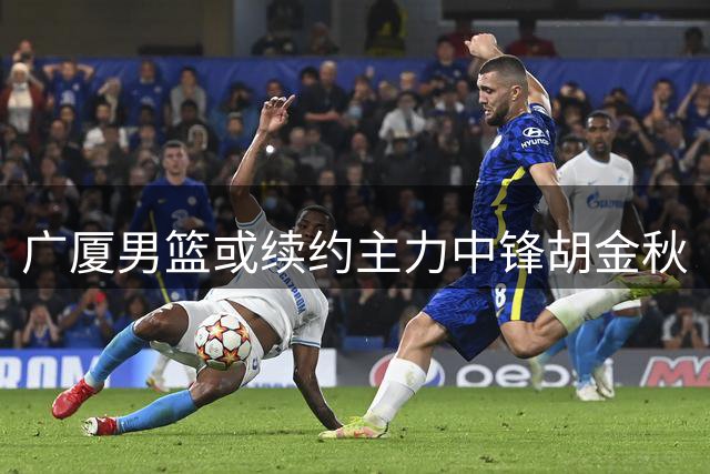 广厦男篮或续约主力中锋胡金秋